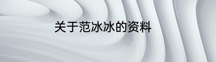 关于范冰冰的资料