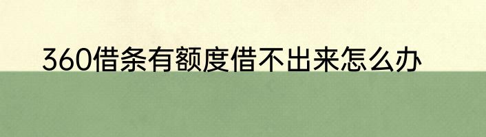 360借条有额度借不出来怎么办