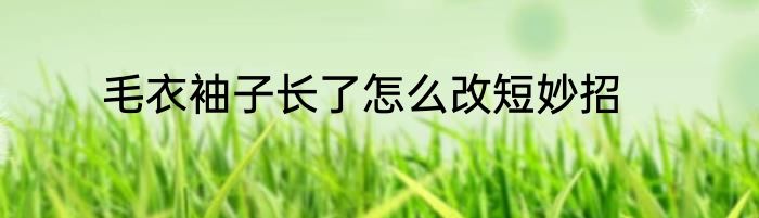 毛衣袖子长了怎么改短妙招