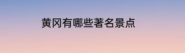 黄冈有哪些著名景点