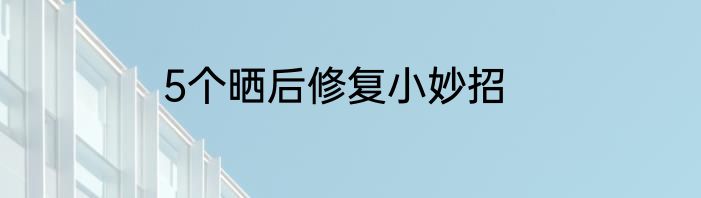 5个晒后修复小妙招