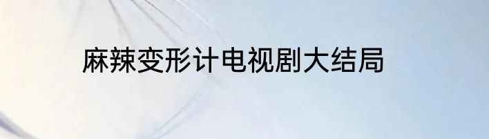 麻辣变形计电视剧大结局