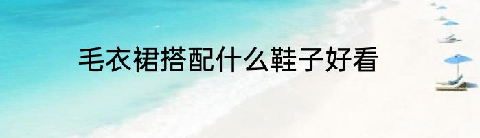 毛衣裙搭配什么鞋子好看