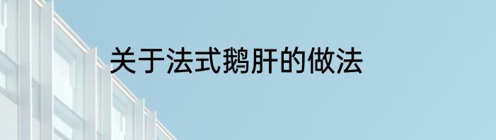 关于法式鹅肝的做法
