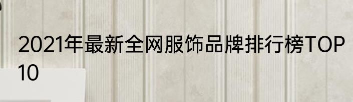 2021年最新全网服饰品牌排行榜TOP10