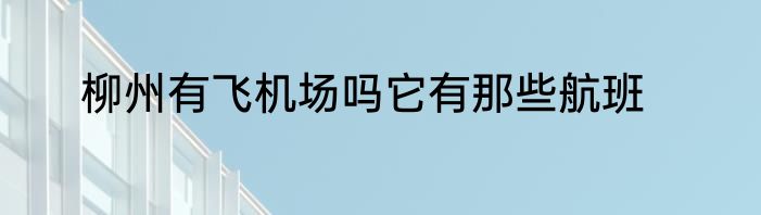 柳州有飞机场吗它有那些航班