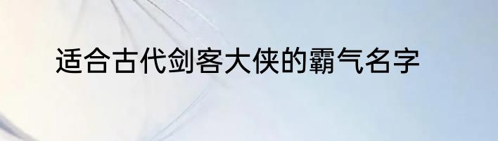 适合古代剑客大侠的霸气名字