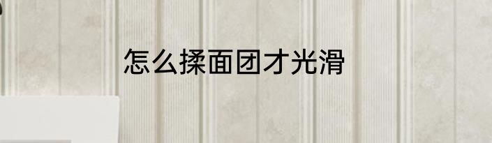 怎么揉面团才光滑