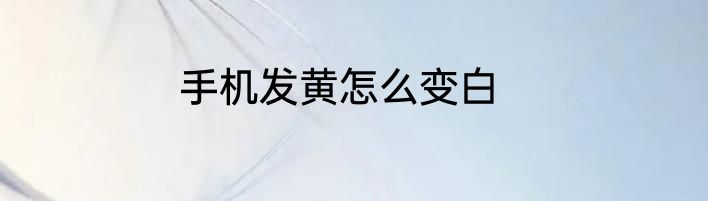 手机发黄怎么变白