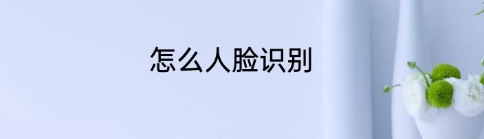 怎么人脸识别