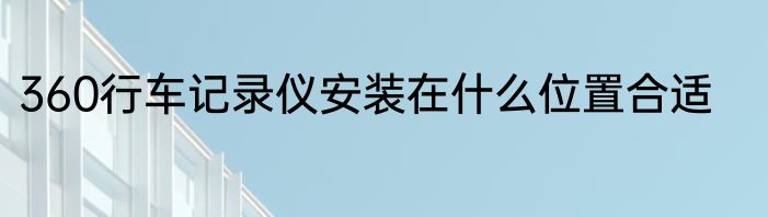 360行车记录仪安装在什么位置合适