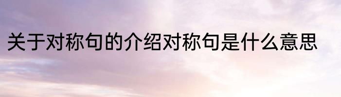 关于对称句的介绍对称句是什么意思