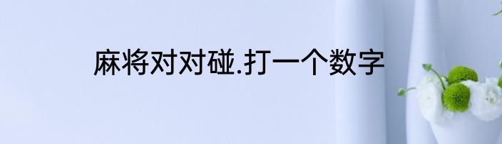 麻将对对碰.打一个数字