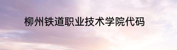 柳州铁道职业技术学院代码