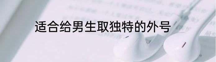 适合给男生取独特的外号