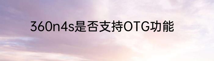 360n4s是否支持OTG功能