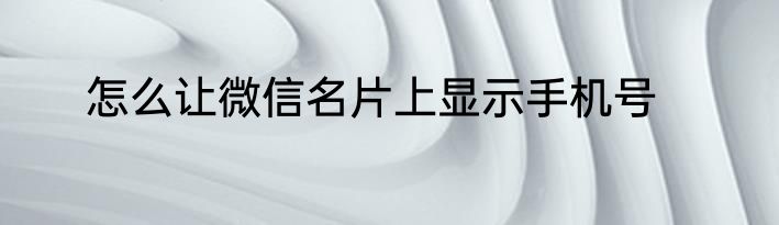 怎么让微信名片上显示手机号