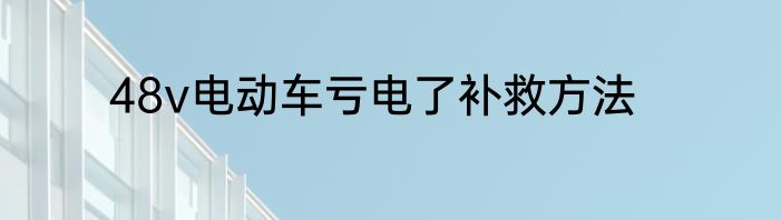 48v电动车亏电了补救方法