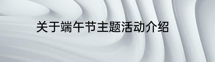 关于端午节主题活动介绍
