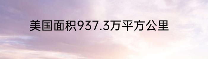 美国面积937.3万平方公里