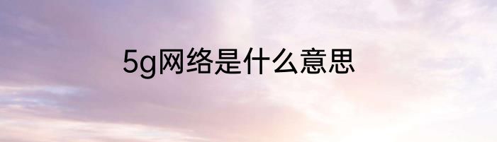 5g网络是什么意思