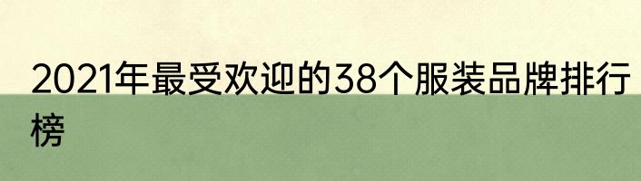 2021年最受欢迎的38个服装品牌排行榜