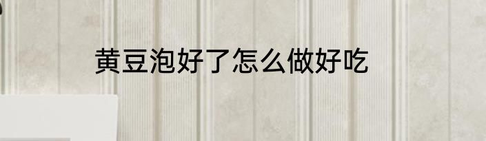 黄豆泡好了怎么做好吃