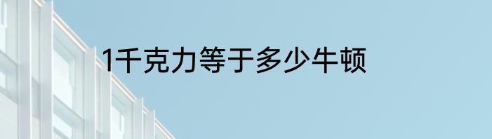 1千克力等于多少牛顿