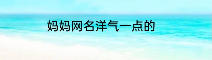 妈妈网名洋气一点的