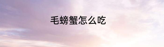 毛螃蟹怎么吃