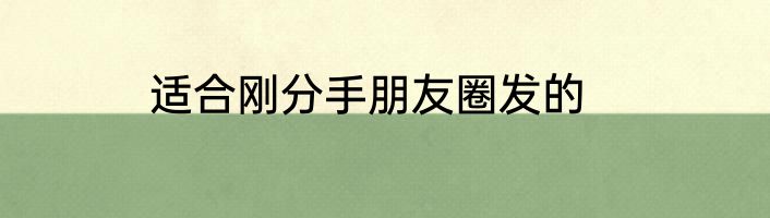 适合刚分手朋友圈发的