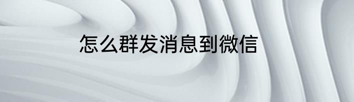怎么群发消息到微信