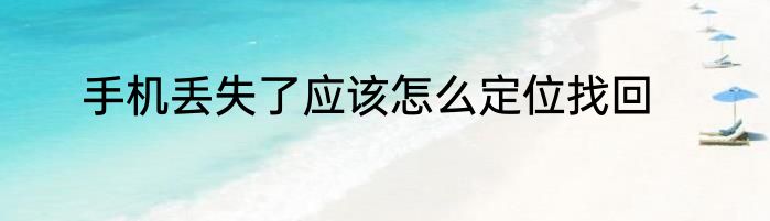 手机丢失了应该怎么定位找回