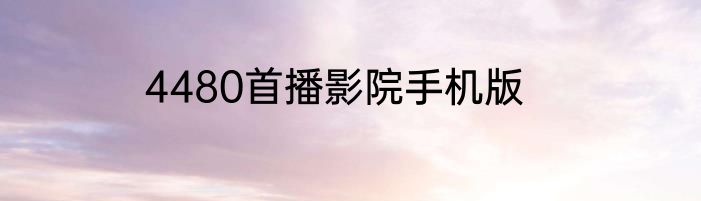 4480首播影院手机版