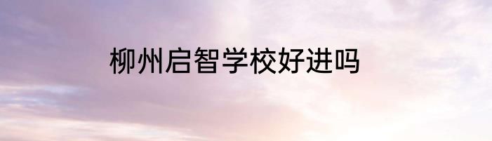 柳州启智学校好进吗