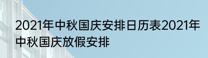2021年中秋国庆安排日历表2021年中秋国庆放假安排