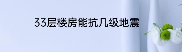 33层楼房能抗几级地震