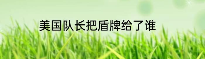 美国队长把盾牌给了谁