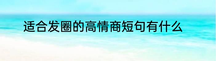 适合发圈的高情商短句有什么