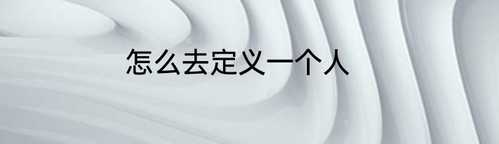 怎么去定义一个人