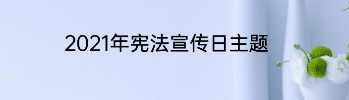 2021年宪法宣传日主题