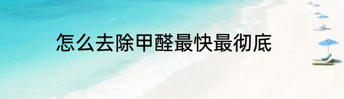 怎么去除甲醛最快最彻底