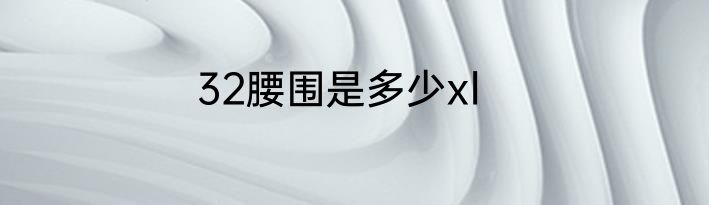 32腰围是多少xl