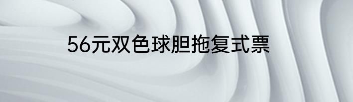 56元双色球胆拖复式票