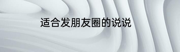 适合发朋友圈的说说