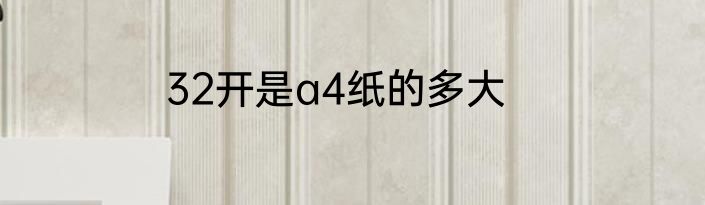32开是a4纸的多大