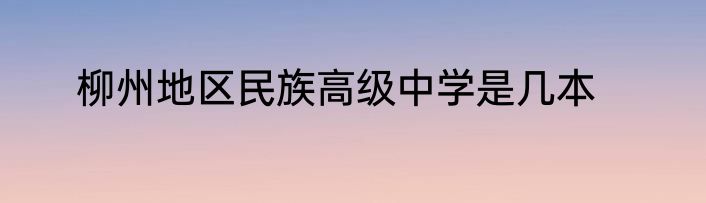 柳州地区民族高级中学是几本