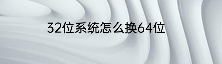 32位系统怎么换64位