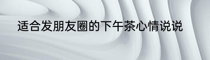 适合发朋友圈的下午茶心情说说