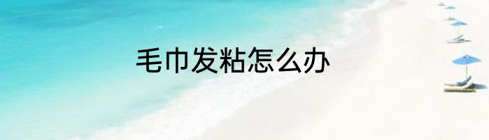 毛巾发粘怎么办